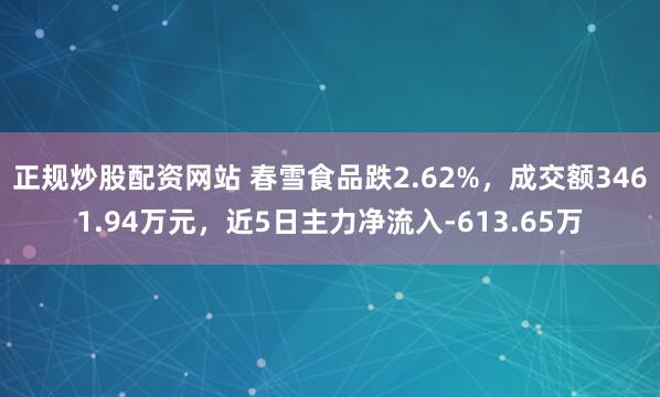 正规炒股配资网站 春雪食品跌2.62%，成交额3461.94万元，近5日主力净流入-613.65万