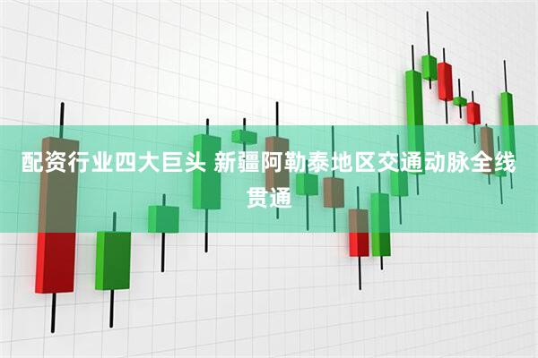 配资行业四大巨头 新疆阿勒泰地区交通动脉全线贯通