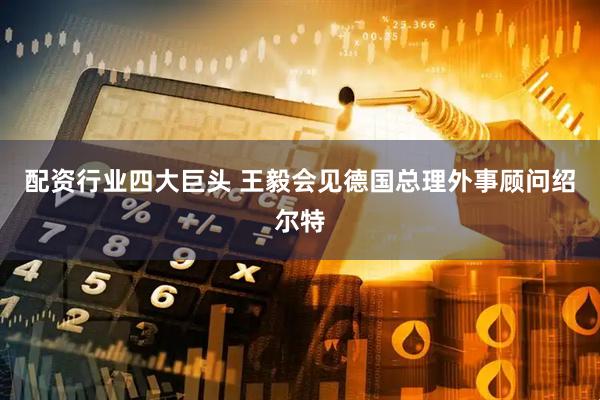 配资行业四大巨头 王毅会见德国总理外事顾问绍尔特