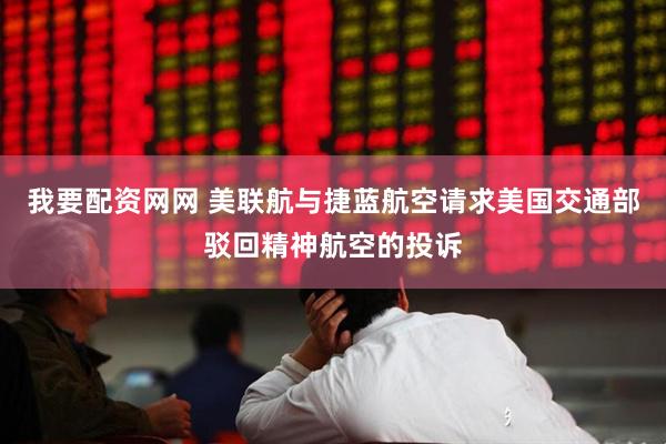 我要配资网网 美联航与捷蓝航空请求美国交通部驳回精神航空的投诉