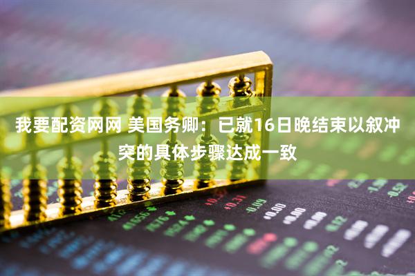 我要配资网网 美国务卿：已就16日晚结束以叙冲突的具体步骤达成一致