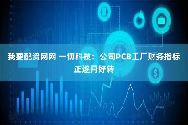 我要配资网网 一博科技：公司PCB工厂财务指标正逐月好转