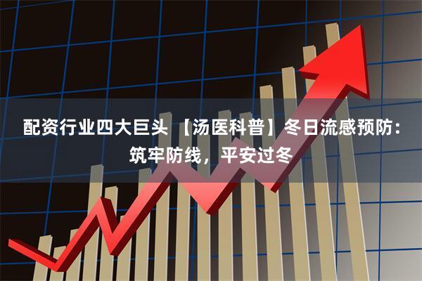 配资行业四大巨头 【汤医科普】冬日流感预防:筑牢防线,平安过冬
