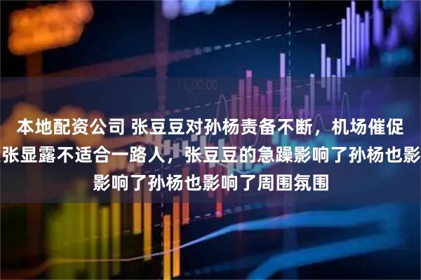 本地配资公司 张豆豆对孙杨责备不断，机场催促不断，关系紧张显露不适合一路人，张豆豆的急躁影响了孙杨也影响了周围氛围