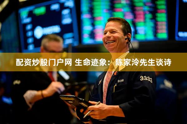 配资炒股门户网 生命迹象：陈家泠先生谈诗
